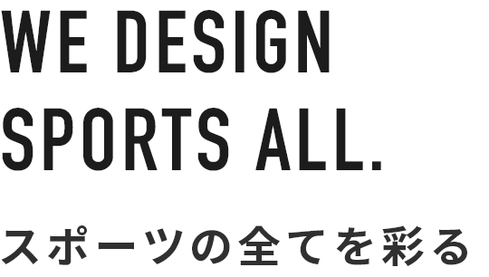 WE DESIGN SPORTS ALL. スポーツの全てを彩る
